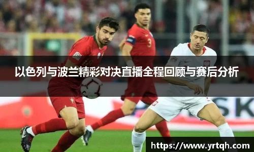 以色列与波兰精彩对决直播全程回顾与赛后分析