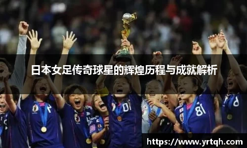 日本女足传奇球星的辉煌历程与成就解析
