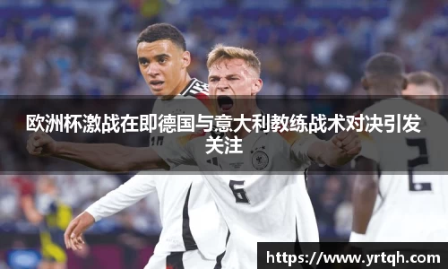 欧洲杯激战在即德国与意大利教练战术对决引发关注